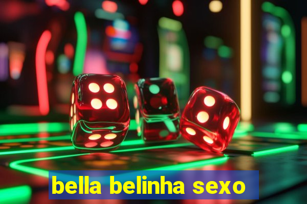 bella belinha sexo